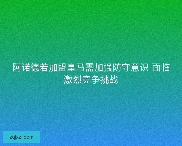 阿诺德若加盟皇马需加强防守意识 面临激烈竞争挑战